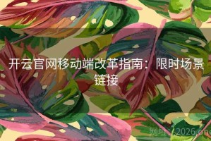 开云官网移动端改革指南：限时场景链接