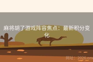 麻将胡了游戏阵容焦点：最新积分变化