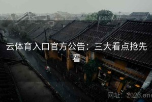 云体育入口官方公告:三大看点抢先看 云体育入口官方公告:三大看点抢先看