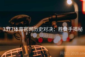 3377体育官网历史对决：胜负手揭秘
