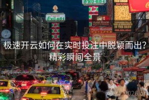 极速开云如何在实时投注中脱颖而出？精彩瞬间全景