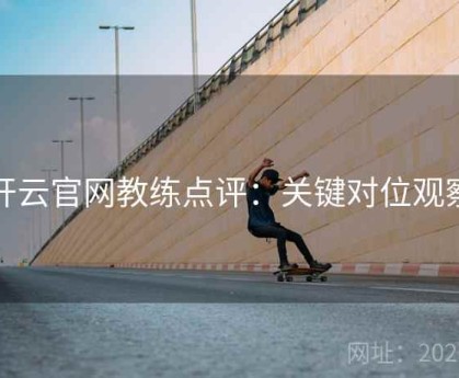 开云官网教练点评：关键对位观察