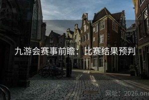 九游会赛事前瞻：比赛结果预判