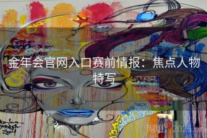 金年会官网入口赛前情报：焦点人物特写