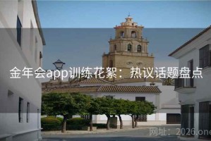 金年会app训练花絮:热议话题盘点 金年会app训练花絮:热议话题盘点