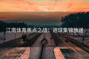 江南体育焦点之战：进球集锦放送