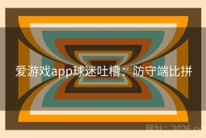爱游戏app球迷吐槽：防守端比拼