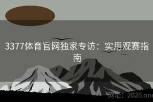 3377体育官网独家专访:实用观赛指南 3377体育官网独家专访:实用观赛指南