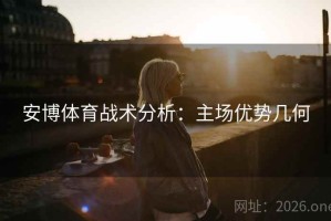安博体育战术分析：主场优势几何