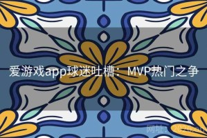 爱游戏app球迷吐槽：MVP热门之争