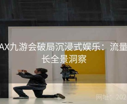 MAX九游会破局沉浸式娱乐：流量增长全景洞察