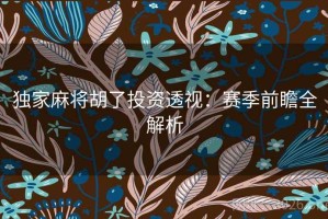 独家麻将胡了投资透视：赛季前瞻全解析