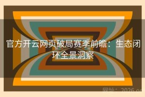 官方开云网页破局赛季前瞻：生态闭环全景洞察