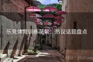 乐竞体育训练花絮：热议话题盘点