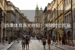 四季体育高光时刻：关键对位观察