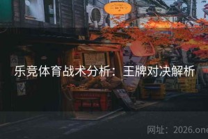 乐竞体育战术分析：王牌对决解析