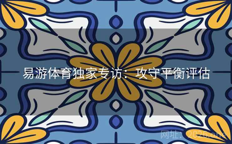 易游体育独家专访：攻守平衡评估