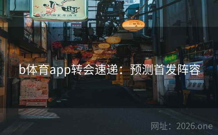 b体育app转会速递：预测首发阵容