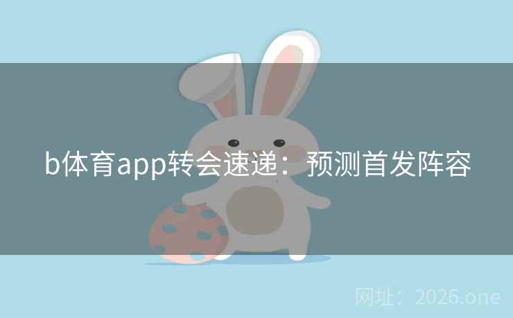 b体育app转会速递：预测首发阵容
