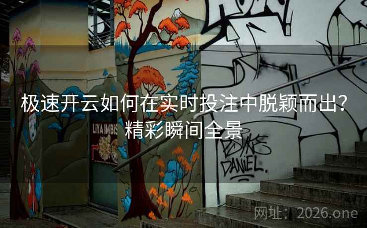 极速开云如何在实时投注中脱颖而出？精彩瞬间全景