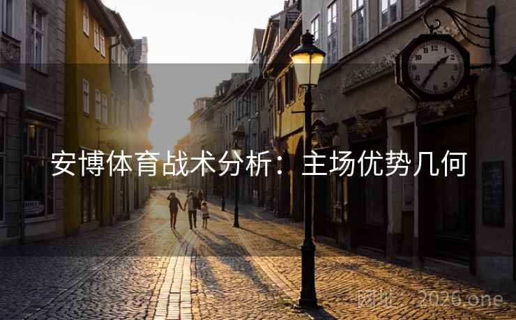 安博体育战术分析：主场优势几何