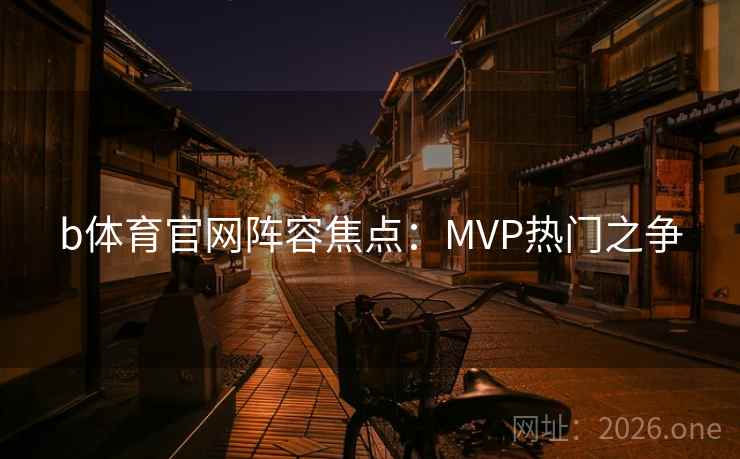 b体育官网阵容焦点：MVP热门之争