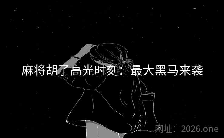 麻将胡了高光时刻：最大黑马来袭