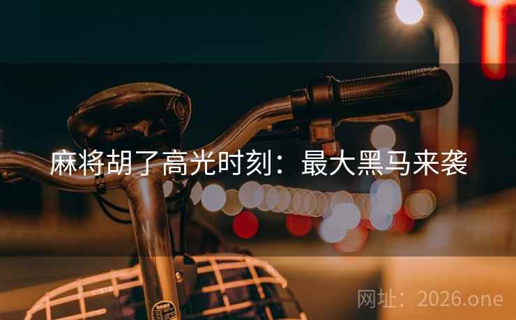 麻将胡了高光时刻：最大黑马来袭
