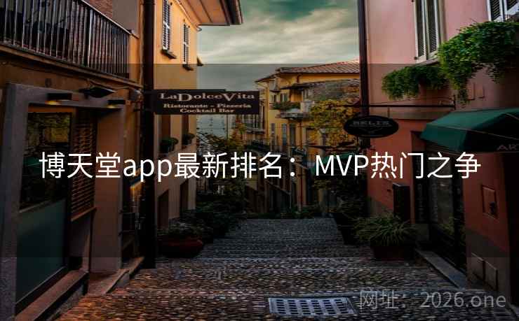 博天堂app最新排名：MVP热门之争