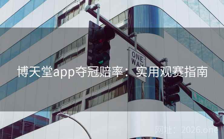 博天堂app夺冠赔率：实用观赛指南