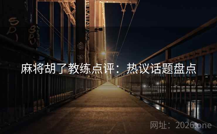 麻将胡了教练点评：热议话题盘点