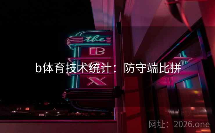 b体育技术统计：防守端比拼