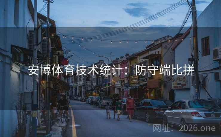 安博体育技术统计：防守端比拼