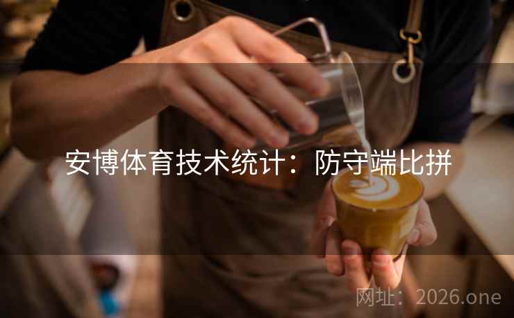 安博体育技术统计：防守端比拼