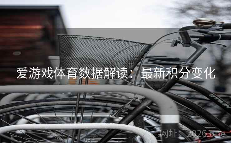 爱游戏体育数据解读：最新积分变化