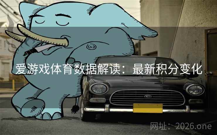 爱游戏体育数据解读：最新积分变化