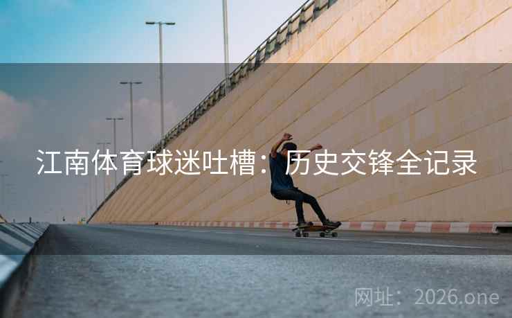 江南体育球迷吐槽：历史交锋全记录