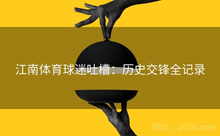 江南体育球迷吐槽：历史交锋全记录