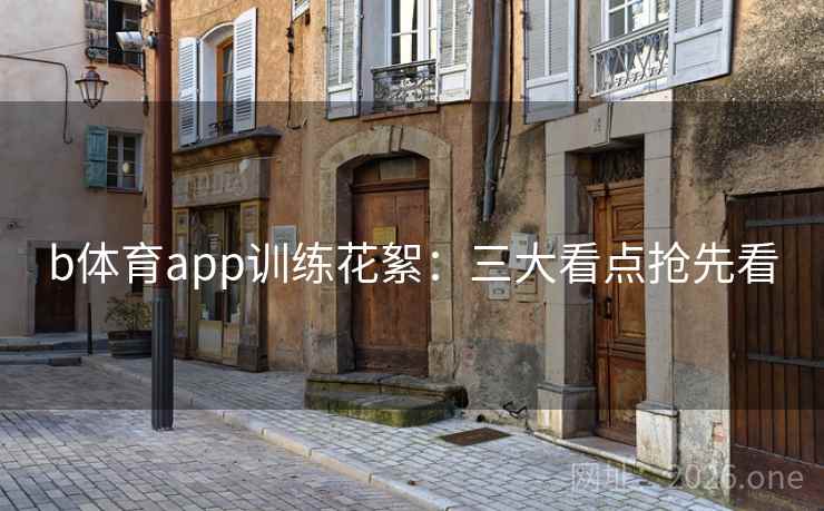b体育app训练花絮：三大看点抢先看