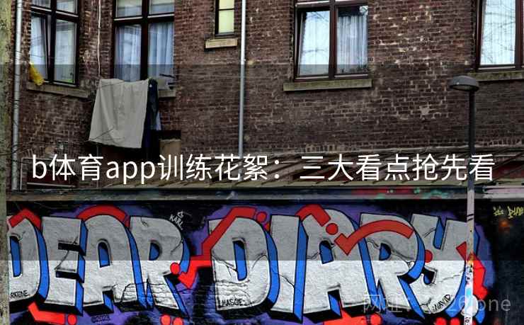 b体育app训练花絮：三大看点抢先看