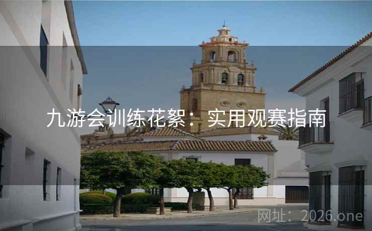 九游会训练花絮：实用观赛指南