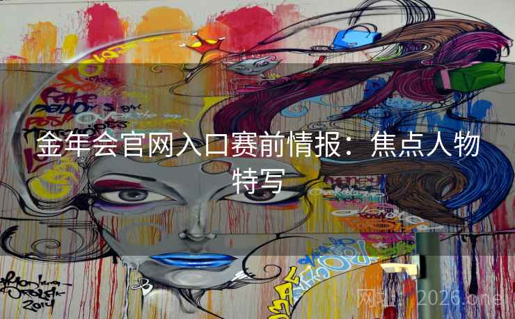 金年会官网入口赛前情报：焦点人物特写