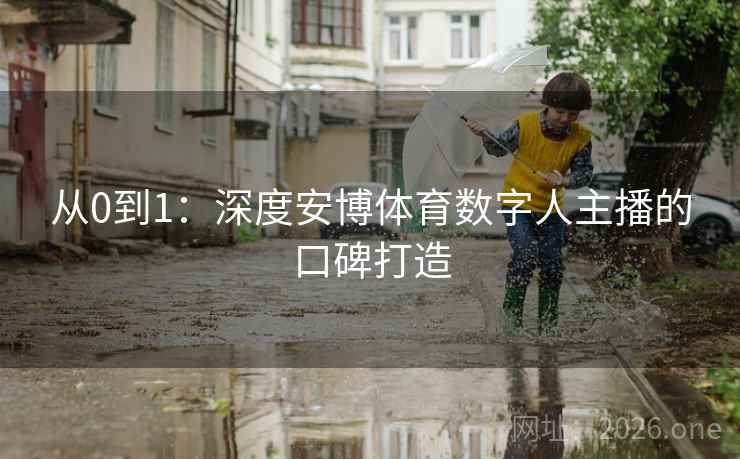 从0到1：深度安博体育数字人主播的口碑打造