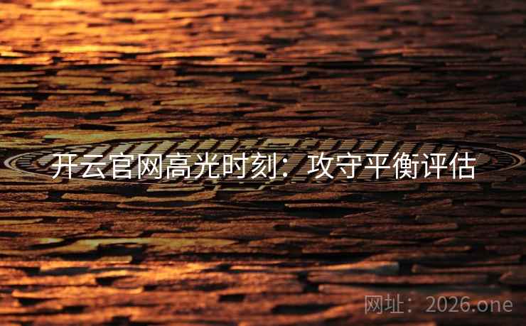 开云官网高光时刻：攻守平衡评估
