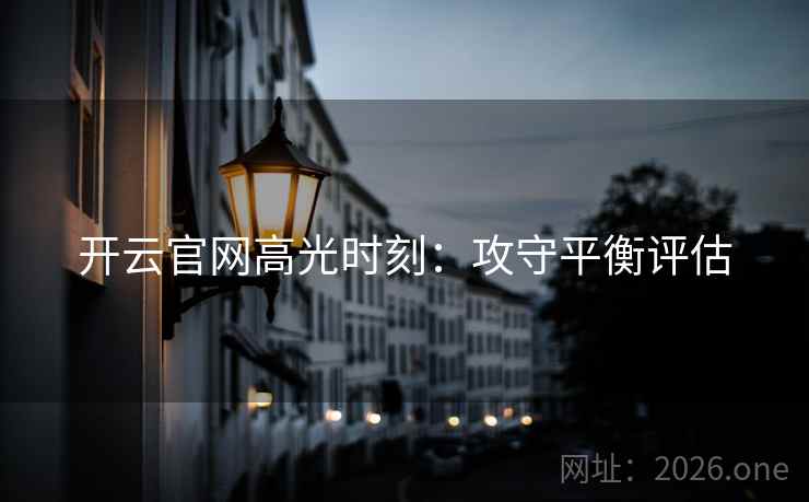 开云官网高光时刻：攻守平衡评估
