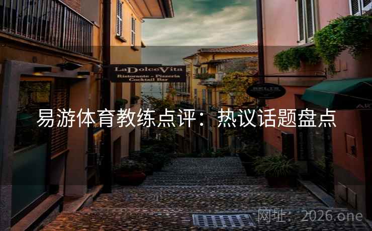 易游体育教练点评：热议话题盘点