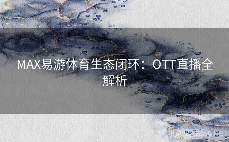 MAX易游体育生态闭环：OTT直播全解析