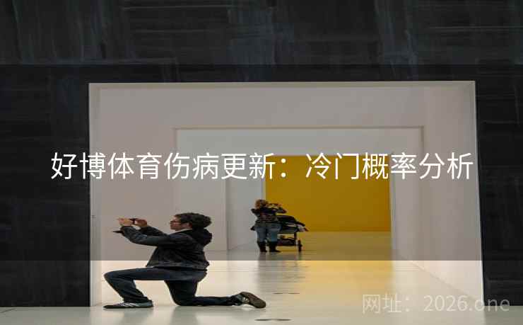 好博体育伤病更新：冷门概率分析