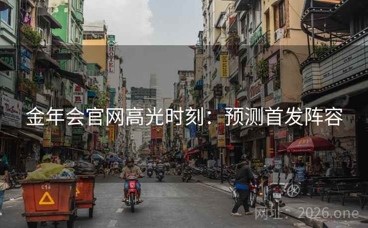 金年会官网高光时刻：预测首发阵容