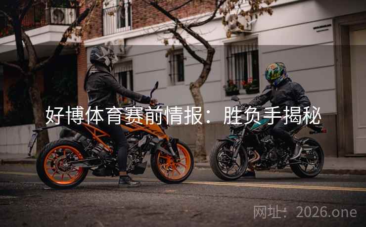好博体育赛前情报：胜负手揭秘